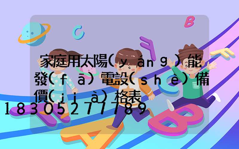 家庭用太陽(yáng)能發(fā)電設(shè)備價(jià)格表