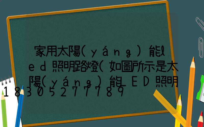 家用太陽(yáng)能led照明路燈(如圖所示是太陽(yáng)能LED照明路燈)