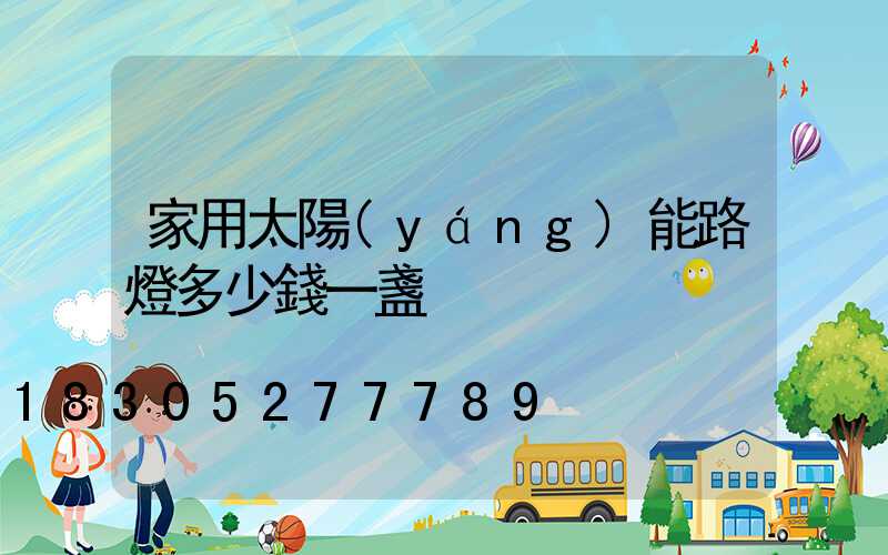 家用太陽(yáng)能路燈多少錢一盞