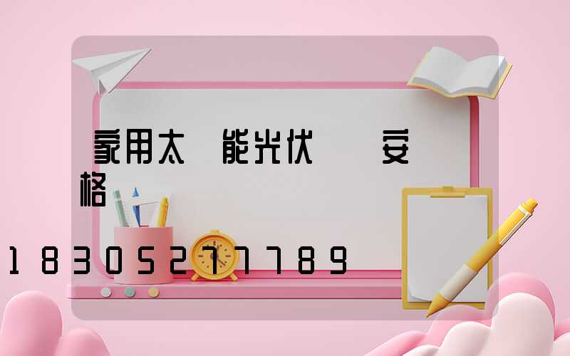 家用太陽能光伏發電安裝價格