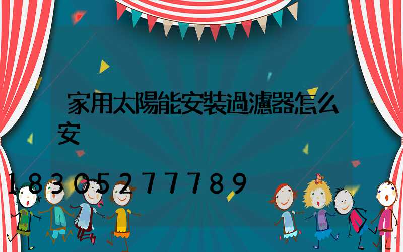 家用太陽能安裝過濾器怎么安