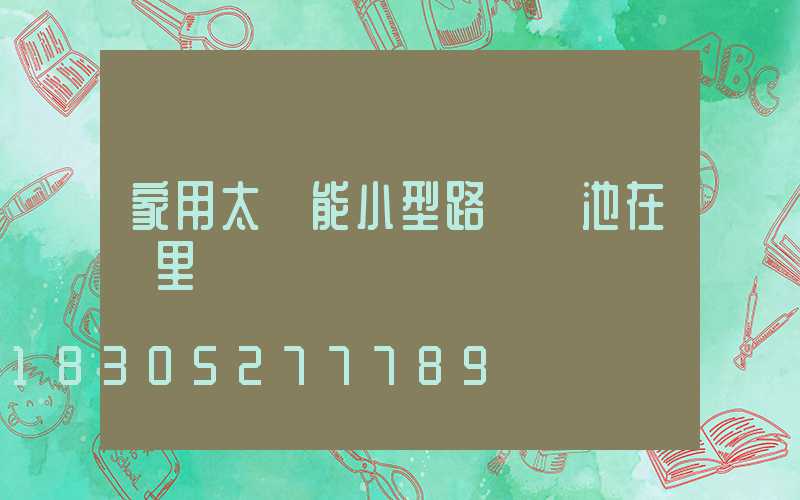 家用太陽能小型路燈電池在燈里嗎