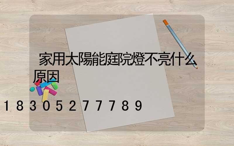 家用太陽能庭院燈不亮什么原因