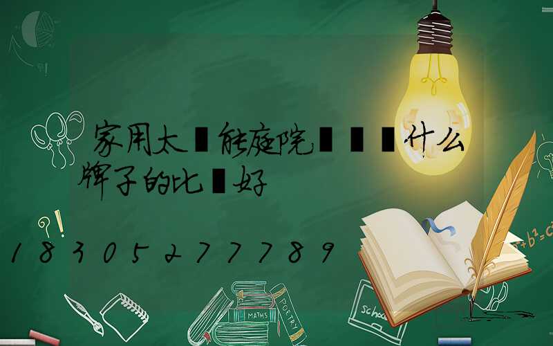 家用太陽能庭院燈選擇什么牌子的比較好