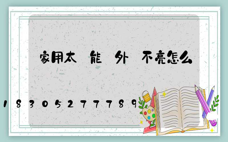 家用太陽能戶外燈不亮怎么辦