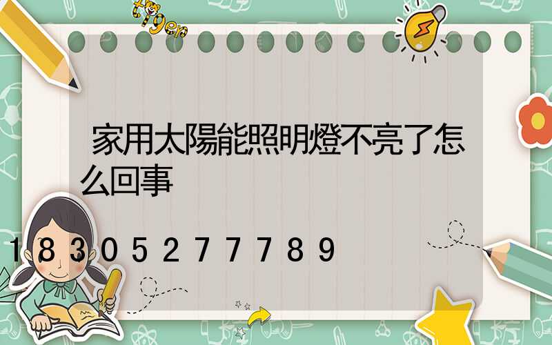 家用太陽能照明燈不亮了怎么回事