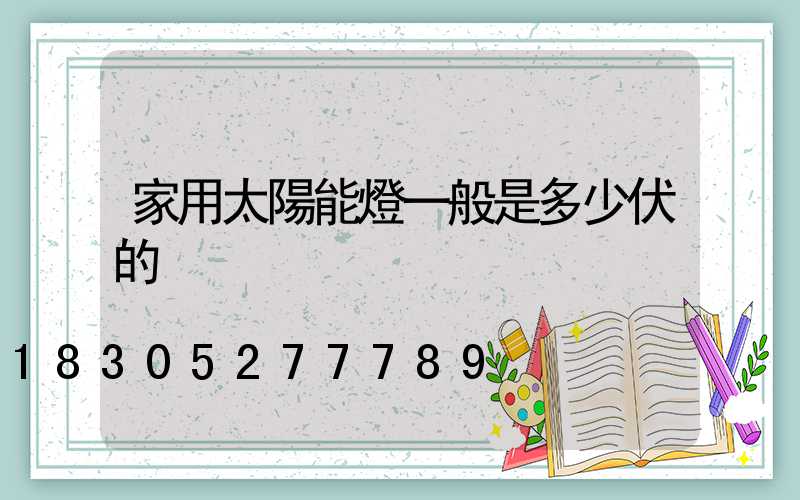 家用太陽能燈一般是多少伏的