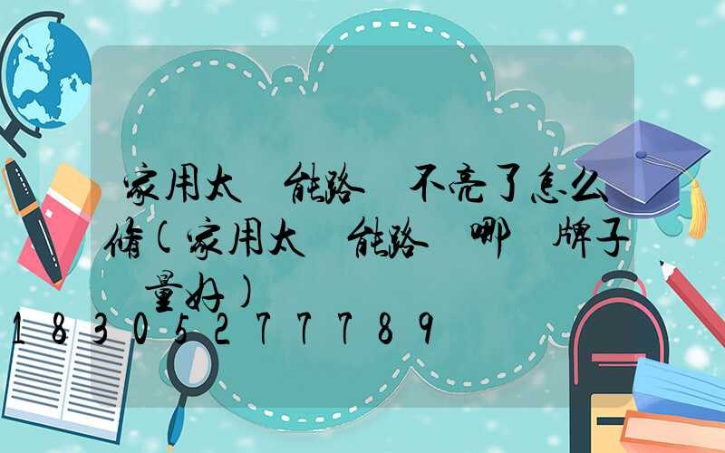 家用太陽能路燈不亮了怎么修(家用太陽能路燈哪個牌子質量好)