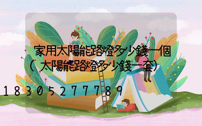 家用太陽能路燈多少錢一個(太陽能路燈多少錢一套)