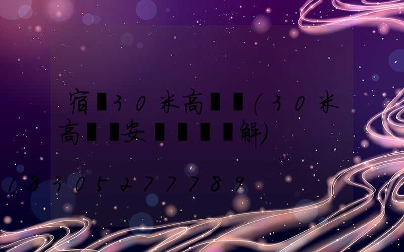 宿遷30米高桿燈(30米高桿燈安裝視頻講解)