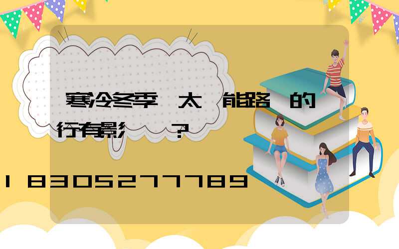 寒冷冬季對太陽能路燈的運行有影響嗎？