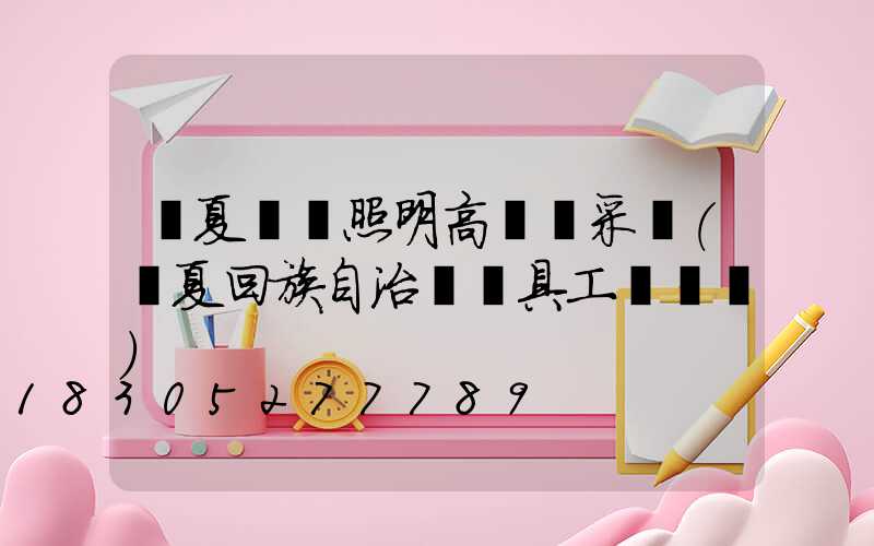 寧夏廠區照明高桿燈采購(寧夏回族自治區燈具工業設計)