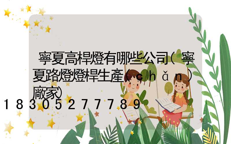 寧夏高桿燈有哪些公司(寧夏路燈燈桿生產(chǎn)廠家)