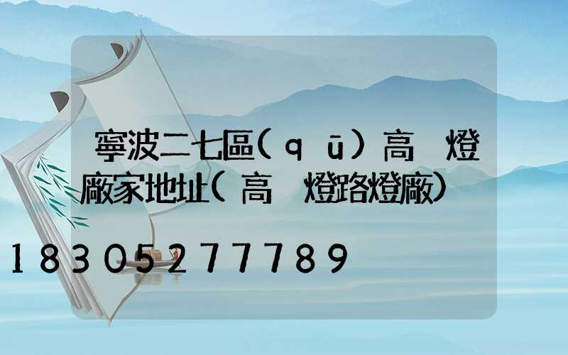 寧波二七區(qū)高桿燈廠家地址(高桿燈路燈廠)