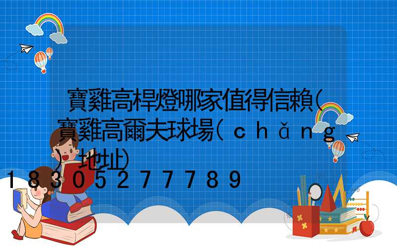 寶雞高桿燈哪家值得信賴(寶雞高爾夫球場(chǎng)地址)
