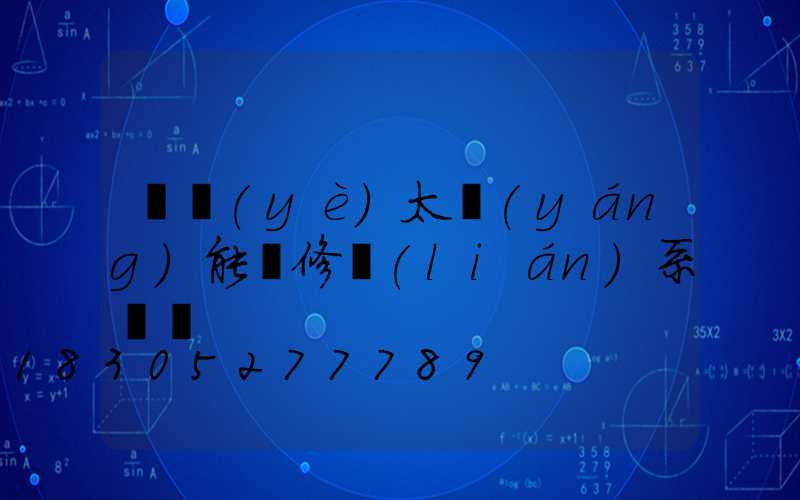 專業(yè)太陽(yáng)能維修聯(lián)系電話