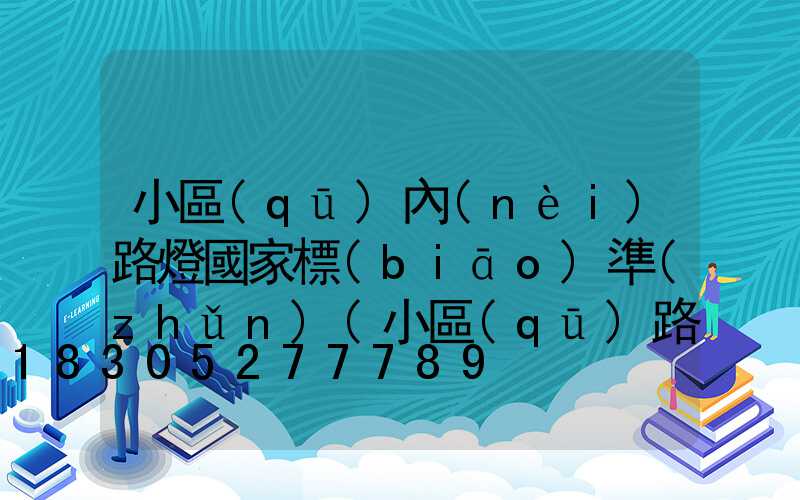 小區(qū)內(nèi)路燈國家標(biāo)準(zhǔn)(小區(qū)路燈國家標(biāo)準(zhǔn)開關(guān)時(shí)間規(guī)定)