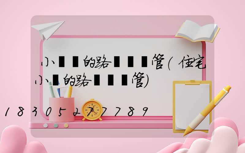 小區內的路燈歸誰管(住宅小區的路燈歸誰管)