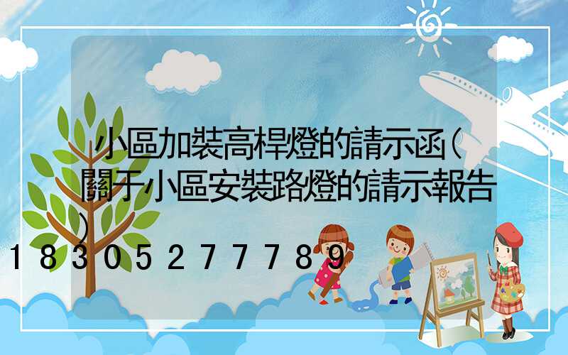 小區加裝高桿燈的請示函(關于小區安裝路燈的請示報告)
