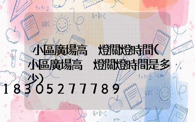 小區廣場高桿燈關燈時間(小區廣場高桿燈關燈時間是多少)