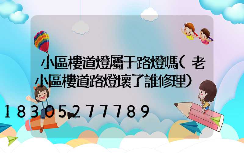 小區樓道燈屬于路燈嗎(老小區樓道路燈壞了誰修理)