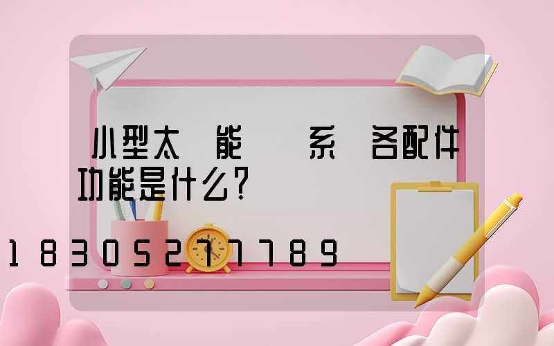小型太陽能發電系統各配件功能是什么？