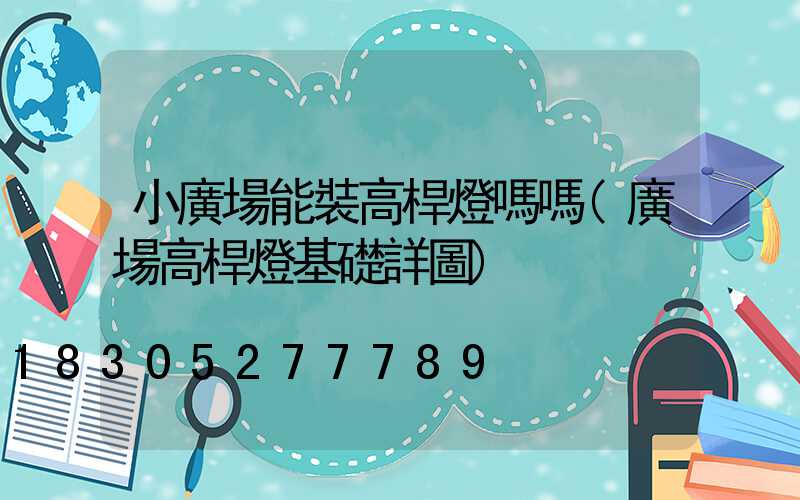 小廣場能裝高桿燈嗎嗎(廣場高桿燈基礎詳圖)