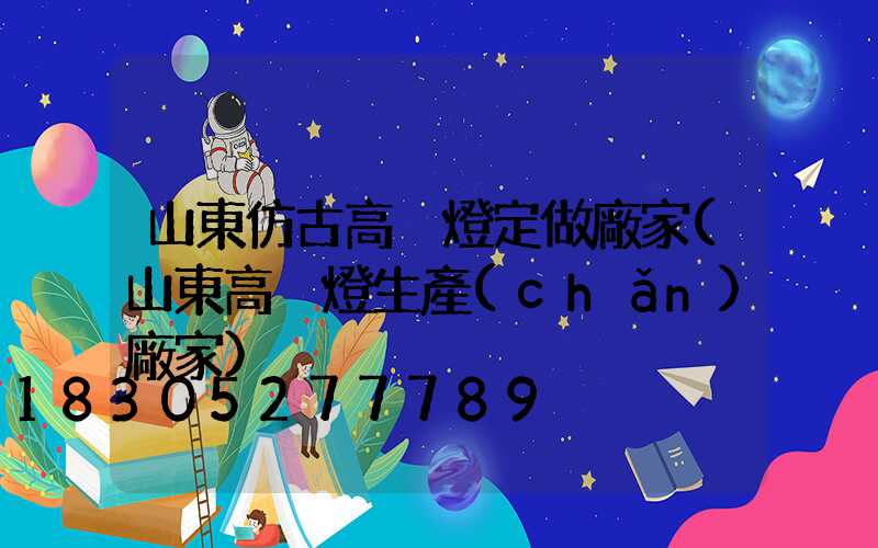 山東仿古高桿燈定做廠家(山東高桿燈生產(chǎn)廠家)