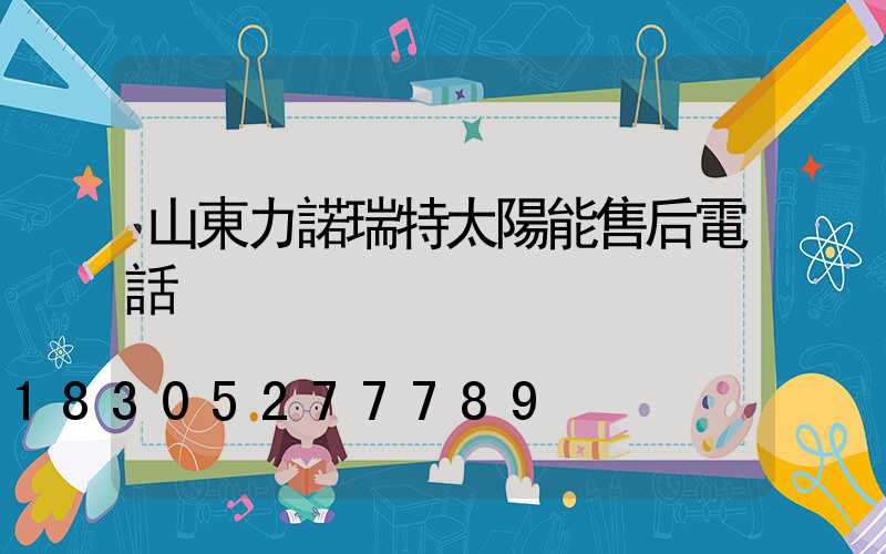 山東力諾瑞特太陽能售后電話