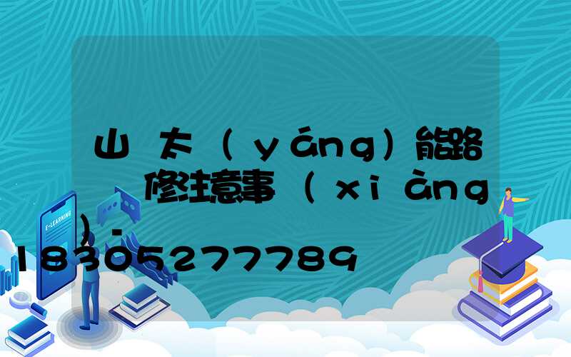 山東太陽(yáng)能路燈維修注意事項(xiàng)-