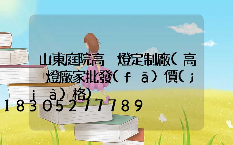 山東庭院高桿燈定制廠(高桿燈廠家批發(fā)價(jià)格)