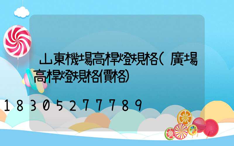 山東機場高桿燈規格(廣場高桿燈規格價格)