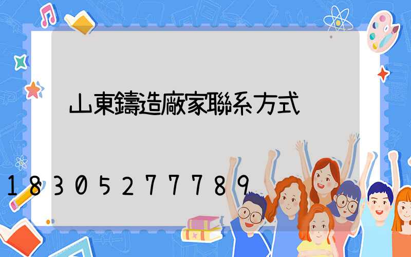 山東鑄造廠家聯系方式