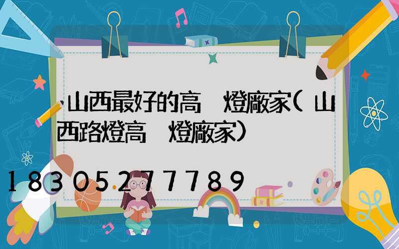 山西最好的高桿燈廠家(山西路燈高桿燈廠家)