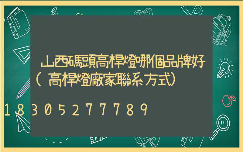 山西碼頭高桿燈哪個品牌好(高桿燈廠家聯系方式)