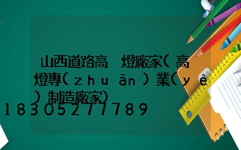 山西道路高桿燈廠家(高桿燈專(zhuān)業(yè)制造廠家)