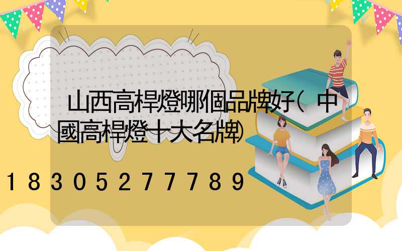 山西高桿燈哪個品牌好(中國高桿燈十大名牌)
