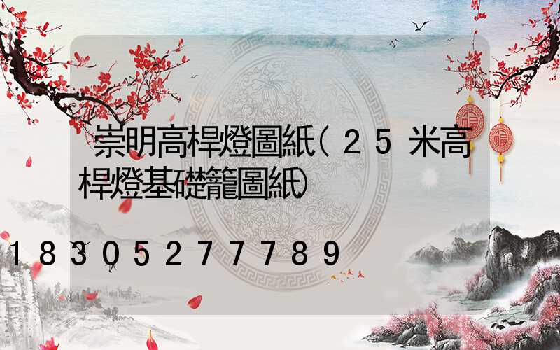 崇明高桿燈圖紙(25米高桿燈基礎籠圖紙)