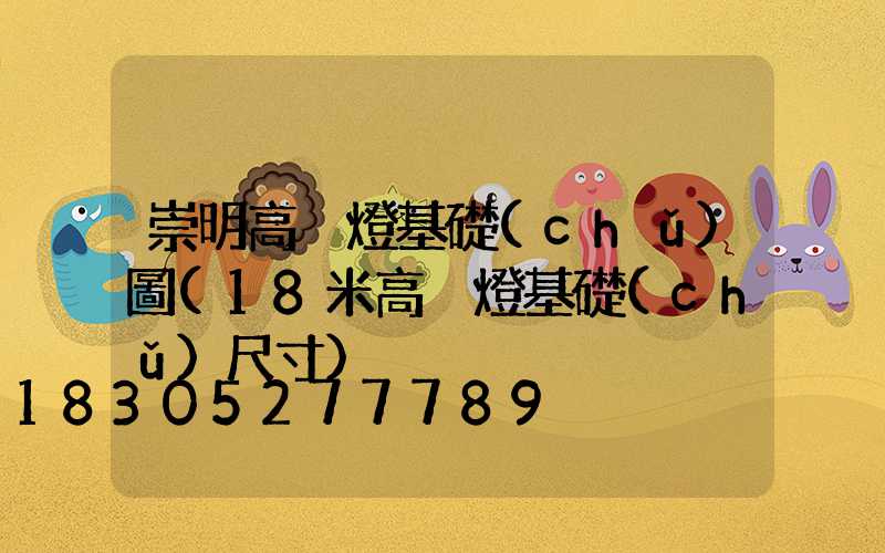 崇明高桿燈基礎(chǔ)圖(18米高桿燈基礎(chǔ)尺寸)