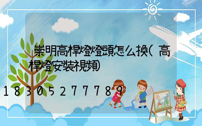崇明高桿燈燈頭怎么換(高桿燈安裝視頻)