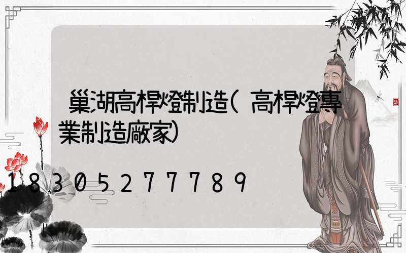 巢湖高桿燈制造(高桿燈專業制造廠家)