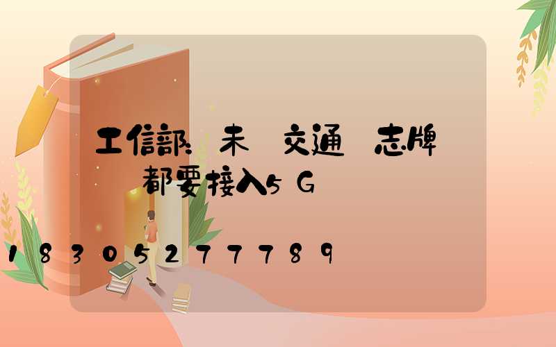 工信部：未來交通標志牌紅綠燈都要接入5G車聯網