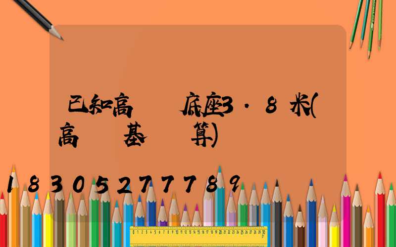已知高桿燈底座3.8米(高桿燈基礎計算)