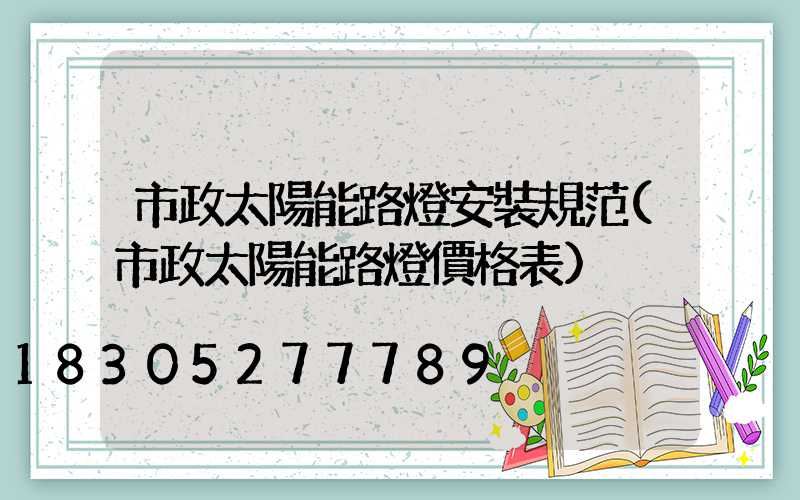 市政太陽能路燈安裝規范(市政太陽能路燈價格表)