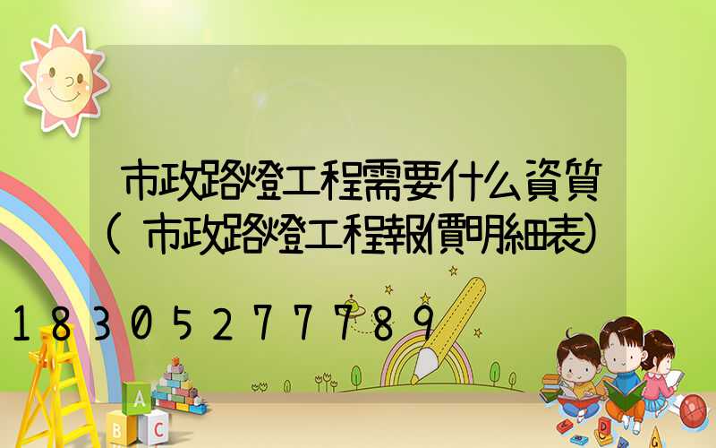 市政路燈工程需要什么資質(市政路燈工程報價明細表)