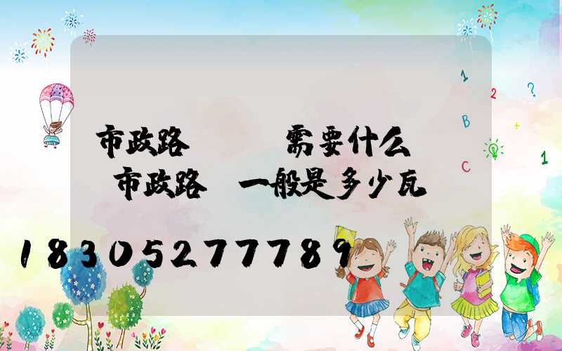 市政路燈維護需要什么資質(市政路燈一般是多少瓦)