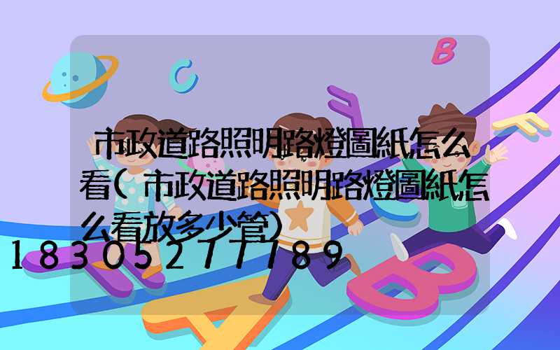 市政道路照明路燈圖紙怎么看(市政道路照明路燈圖紙怎么看放多少管)