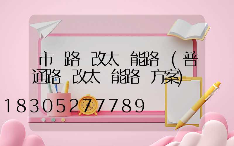 市電路燈改太陽能路燈(普通路燈改太陽能路燈方案)