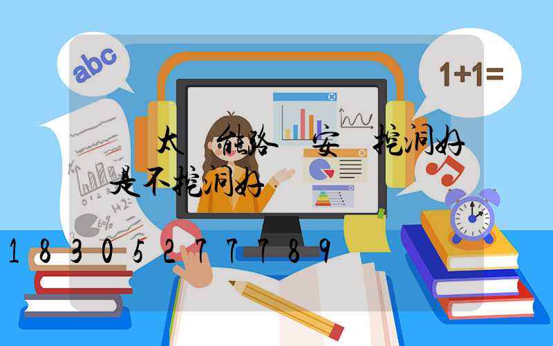 帶桿太陽能路燈安裝挖洞好還是不挖洞好