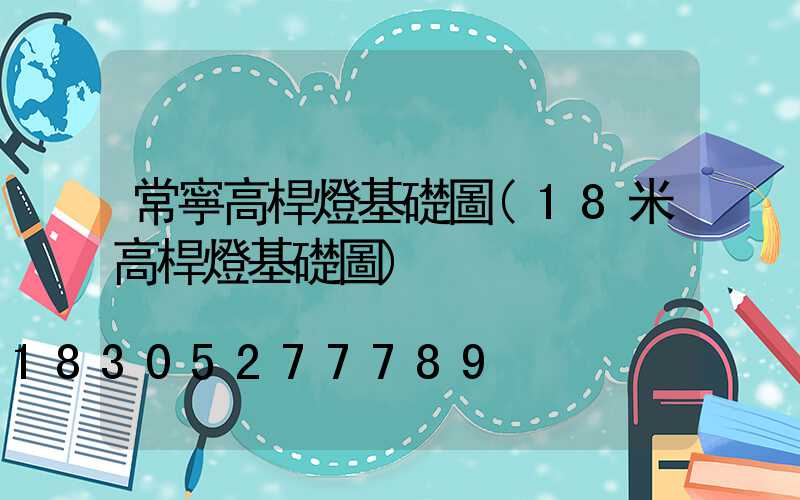 常寧高桿燈基礎圖(18米高桿燈基礎圖)
